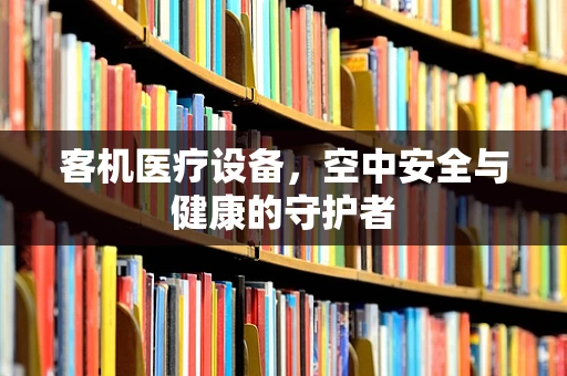 客机医疗设备，空中安全与健康的守护者