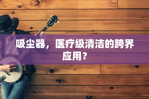 吸尘器，医疗级清洁的跨界应用？