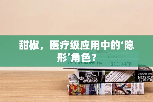 甜椒，医疗级应用中的‘隐形’角色？