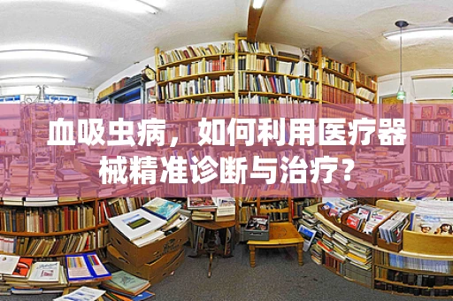 血吸虫病，如何利用医疗器械精准诊断与治疗？