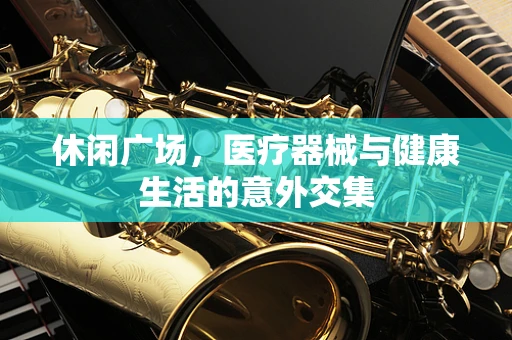 休闲广场，医疗器械与健康生活的意外交集