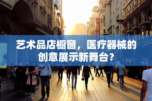 艺术品店橱窗，医疗器械的创意展示新舞台？