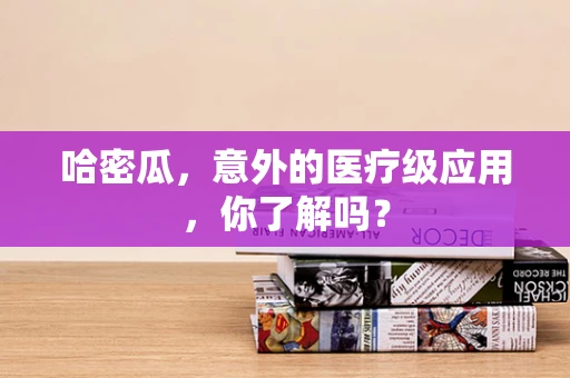 哈密瓜，意外的医疗级应用，你了解吗？