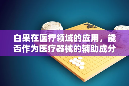 白果在医疗领域的应用，能否作为医疗器械的辅助成分？