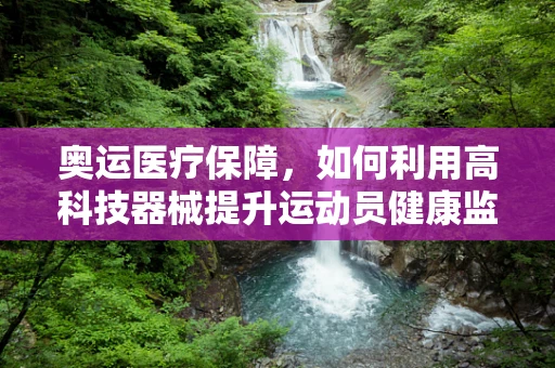 奥运医疗保障，如何利用高科技器械提升运动员健康监测效率？