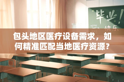 包头地区医疗设备需求，如何精准匹配当地医疗资源？