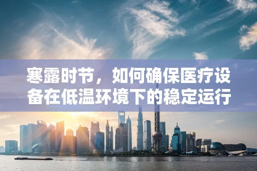 寒露时节，如何确保医疗设备在低温环境下的稳定运行？