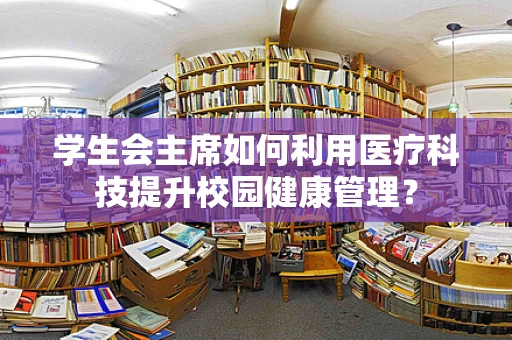 学生会主席如何利用医疗科技提升校园健康管理？