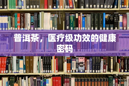 普洱茶，医疗级功效的健康密码