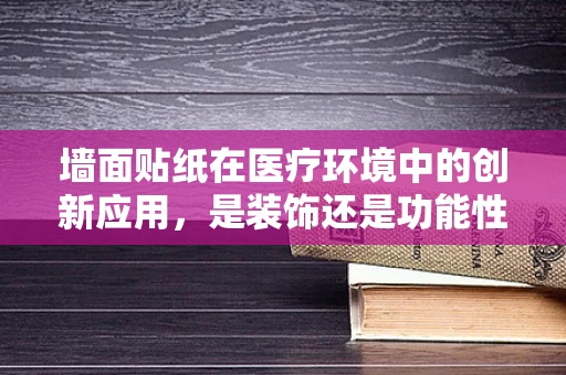 墙面贴纸在医疗环境中的创新应用，是装饰还是功能性的选择？