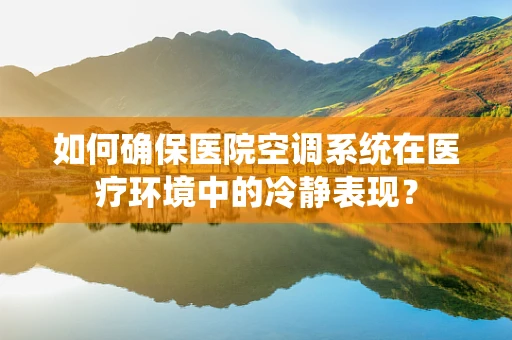 如何确保医院空调系统在医疗环境中的冷静表现？