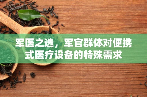 军医之选，军官群体对便携式医疗设备的特殊需求