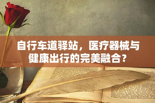 自行车道驿站，医疗器械与健康出行的完美融合？