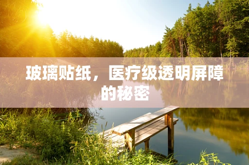 玻璃贴纸，医疗级透明屏障的秘密