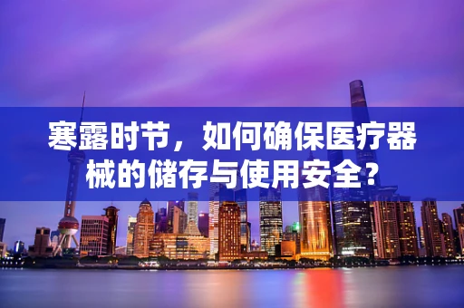 寒露时节，如何确保医疗器械的储存与使用安全？