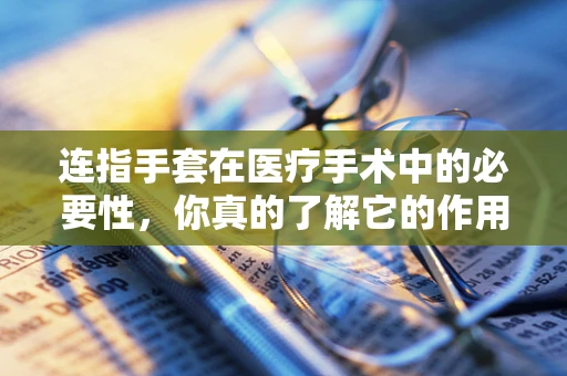 连指手套在医疗手术中的必要性，你真的了解它的作用吗？
