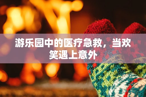 游乐园中的医疗急救，当欢笑遇上意外
