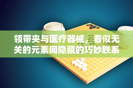 领带夹与医疗器械，看似无关的元素间隐藏的巧妙联系