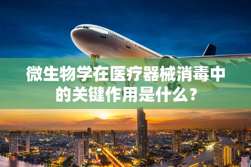 微生物学在医疗器械消毒中的关键作用是什么？