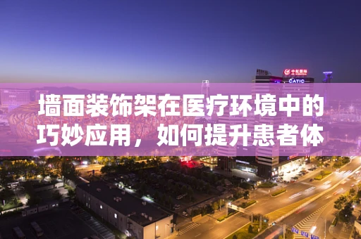 墙面装饰架在医疗环境中的巧妙应用，如何提升患者体验？