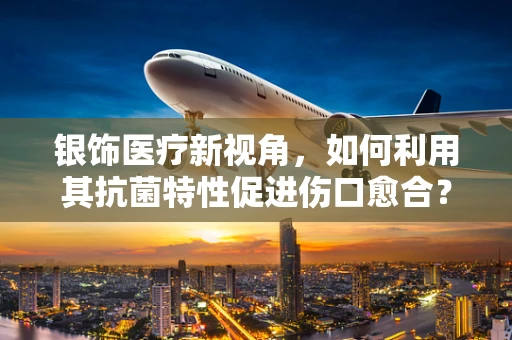 银饰医疗新视角，如何利用其抗菌特性促进伤口愈合？