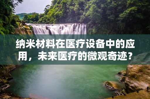 纳米材料在医疗设备中的应用，未来医疗的微观奇迹？