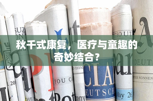 秋千式康复，医疗与童趣的奇妙结合？