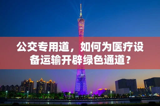 公交专用道，如何为医疗设备运输开辟绿色通道？