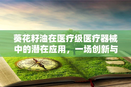 葵花籽油在医疗级医疗器械中的潜在应用，一场创新与健康的跨界探索