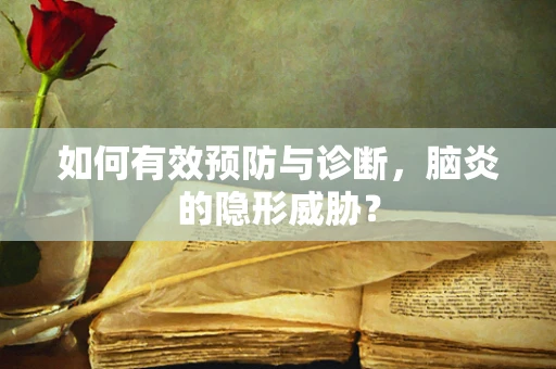 如何有效预防与诊断，脑炎的隐形威胁？