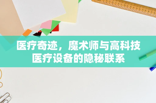 医疗奇迹，魔术师与高科技医疗设备的隐秘联系