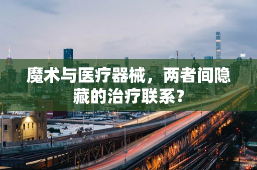 魔术与医疗器械，两者间隐藏的治疗联系？