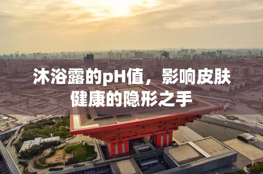 沐浴露的pH值，影响皮肤健康的隐形之手