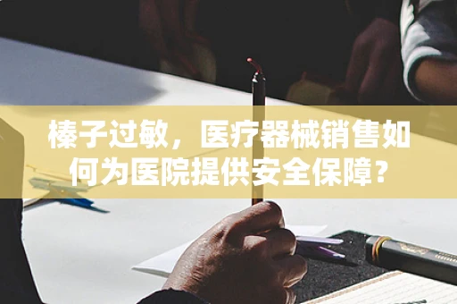 榛子过敏，医疗器械销售如何为医院提供安全保障？