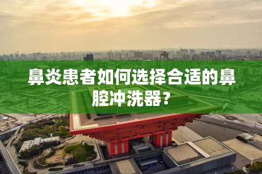 鼻炎患者如何选择合适的鼻腔冲洗器？