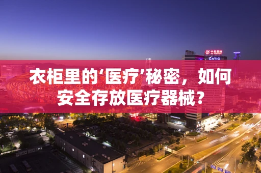 衣柜里的‘医疗’秘密，如何安全存放医疗器械？