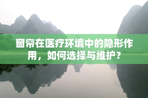 窗帘在医疗环境中的隐形作用，如何选择与维护？