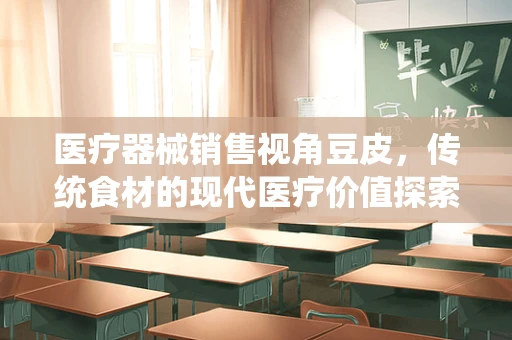 医疗器械销售视角豆皮，传统食材的现代医疗价值探索