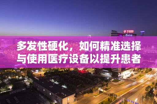 多发性硬化，如何精准选择与使用医疗设备以提升患者生活质量？