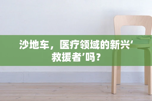 沙地车，医疗领域的新兴‘救援者’吗？