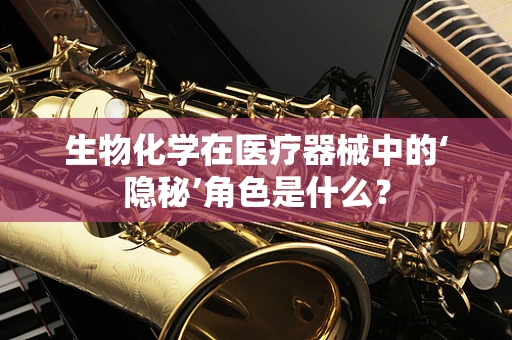生物化学在医疗器械中的‘隐秘’角色是什么？