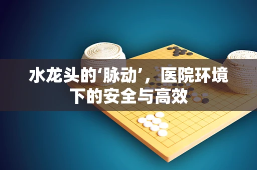 水龙头的‘脉动’，医院环境下的安全与高效