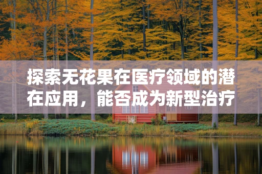 探索无花果在医疗领域的潜在应用，能否成为新型治疗手段？