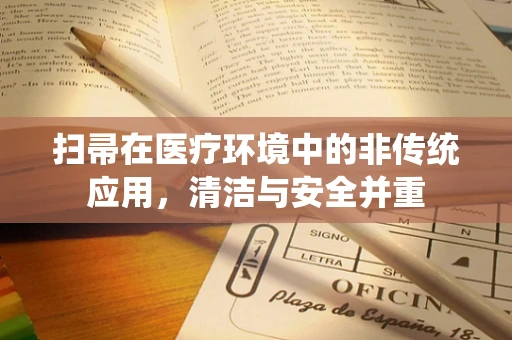 扫帚在医疗环境中的非传统应用，清洁与安全并重