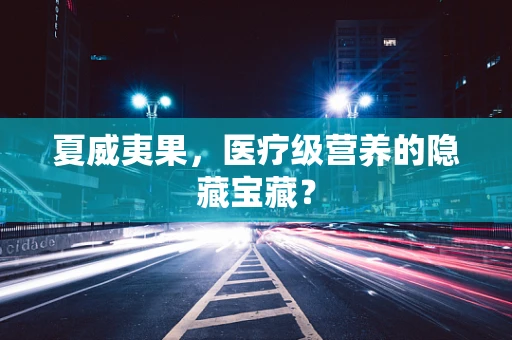 夏威夷果，医疗级营养的隐藏宝藏？