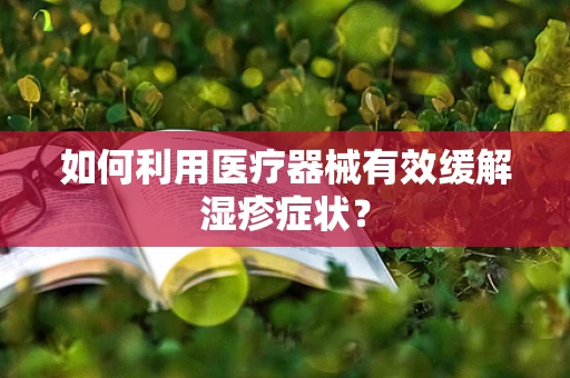 如何利用医疗器械有效缓解湿疹症状？