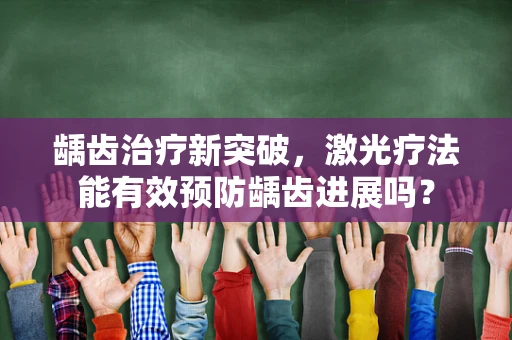 龋齿治疗新突破，激光疗法能有效预防龋齿进展吗？