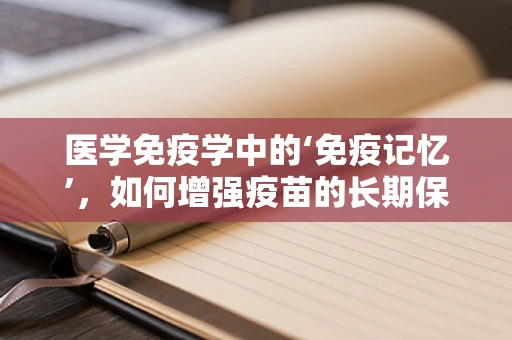 医学免疫学中的‘免疫记忆’，如何增强疫苗的长期保护力？