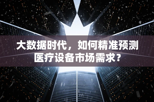 大数据时代，如何精准预测医疗设备市场需求？