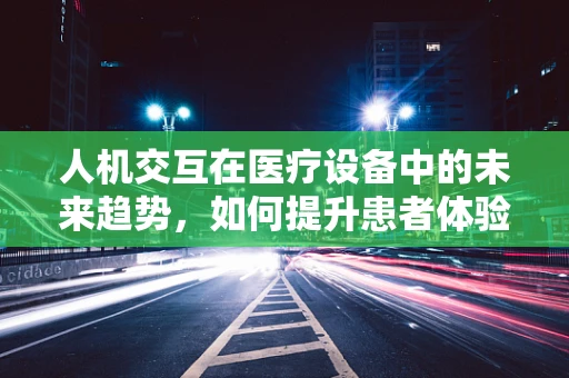 人机交互在医疗设备中的未来趋势，如何提升患者体验？